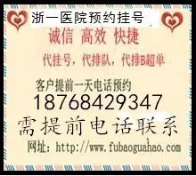 �㽭ʡ��ҽԺ�Һţ��㽭ʡ��ҽԺ���ڿ��ò��ֻ�ţ�Һŵ绰(18768429347)