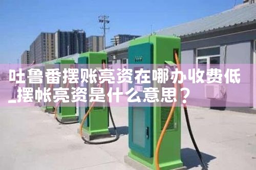 吐鲁番摆账亮资在哪办收费低