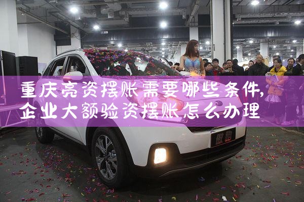 重庆亮资摆账需要哪些条件