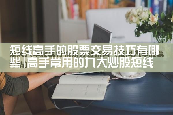 短线高手的股票交易技巧有哪些|小牛股