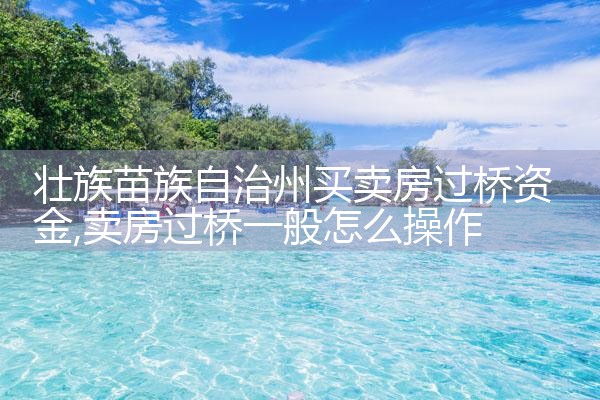 壮族苗族自治州买卖房过桥资金