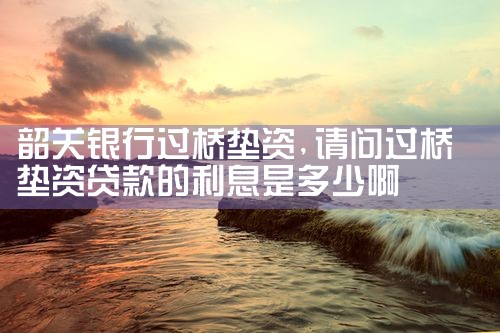 韶关银行过桥垫资