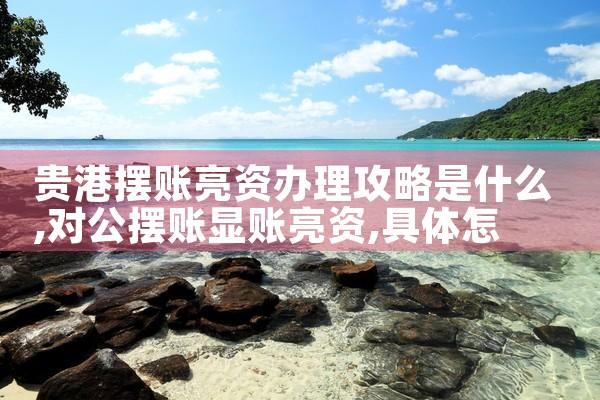 贵港摆账亮资办理攻略是什么