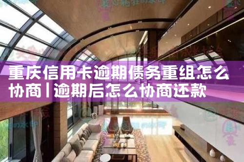 湖北信用卡逾期债务重组怎么协商还本金