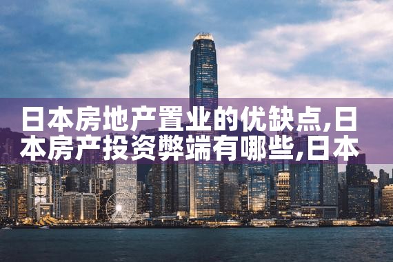 日本房地产置业的优缺点|日本移民
