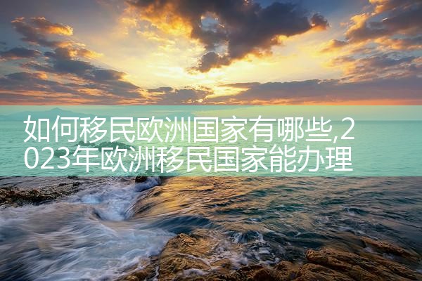 如何移民欧洲国家有哪些