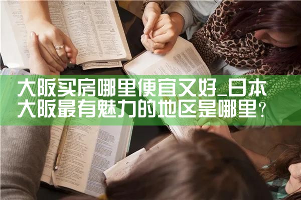 日本大阪哪个区域买房便宜