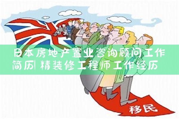 日本房地产置业咨询顾问工作简历|日本移民