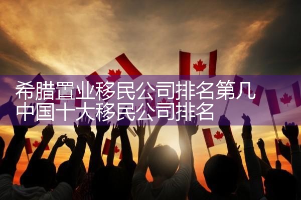 希腊置业移民公司排名第几