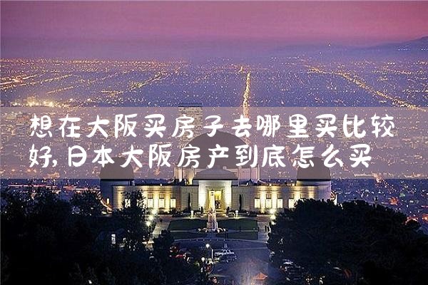 日本大阪哪里买房
