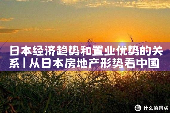 日本经济趋势和置业优势的关系|日本移民