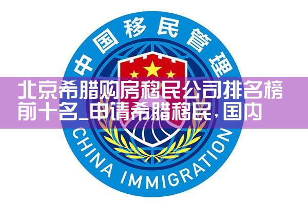 北京希腊购房移民公司排名榜前十名|希腊购房移民