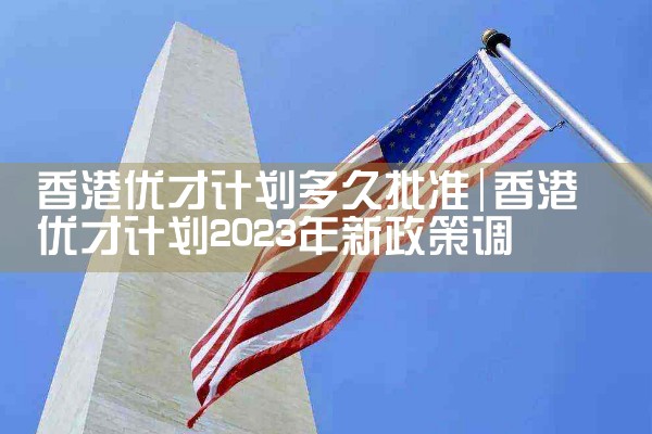香港优才计划多久批准|香港优才移民
