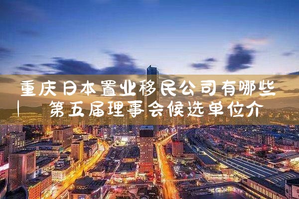重庆日本置业移民公司有哪些|日本移民