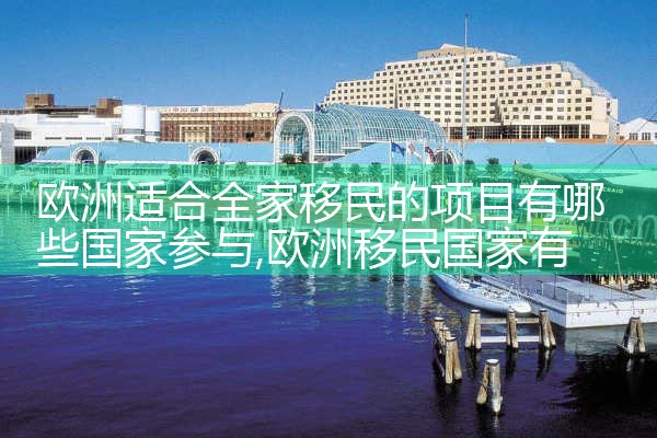 欧洲适合全家移民的项目有哪些国家参与