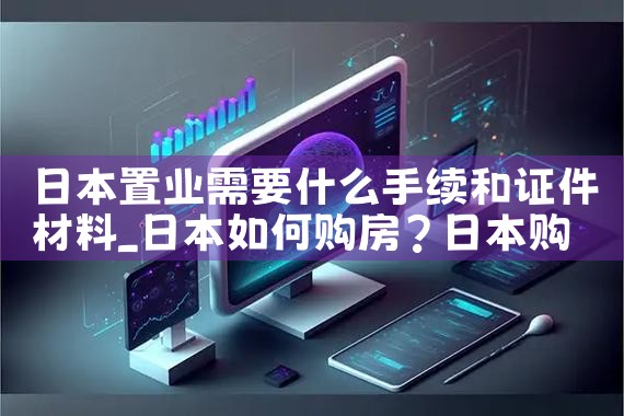 日本置业需要什么手续和证件材料|日本移民