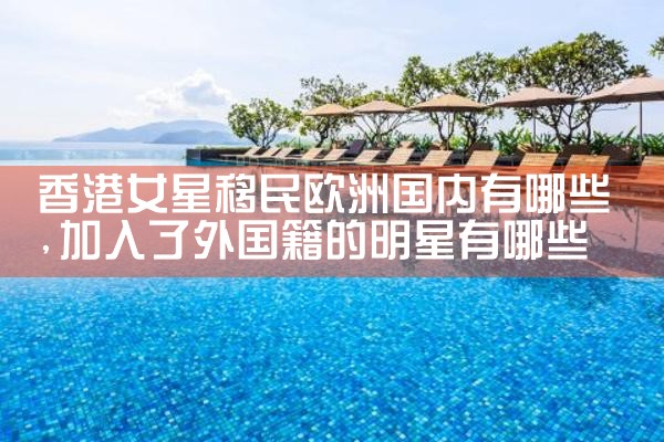 香港女星移民欧洲国内有哪些