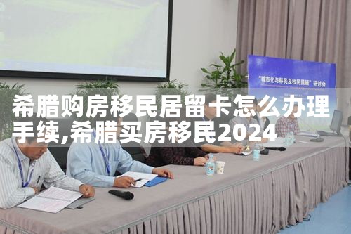 希腊购房移民居留卡怎么办理手续|希腊购房移民