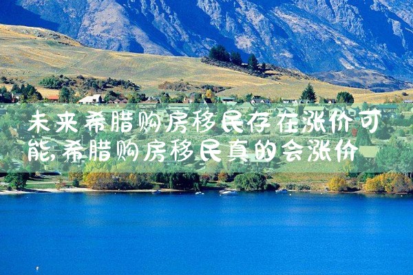未来希腊购房移民存在涨价可能|希腊购房移民
