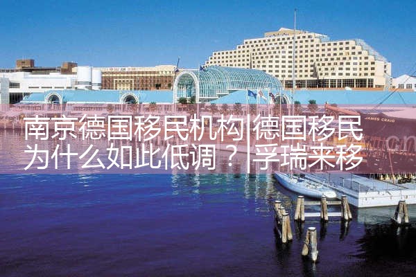 南京德国移民机构|孚瑞来移民