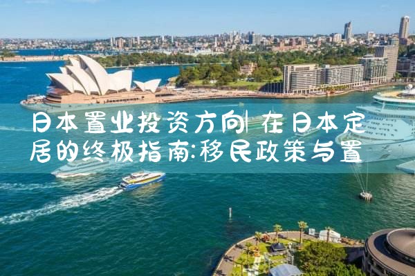 日本置业投资方向|日本移民