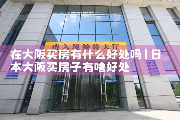 大阪买房最佳方式是什么样的呢