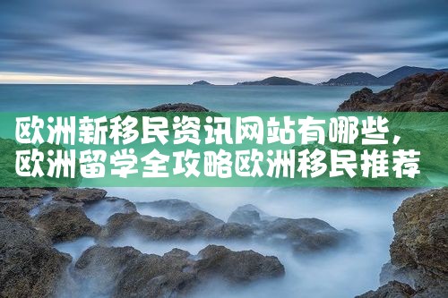 欧洲新移民资讯网站有哪些