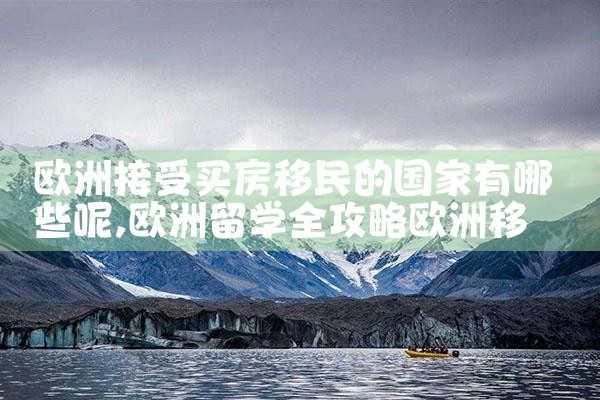 欧洲接受买房移民的国家有哪些呢