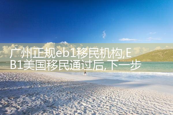 广州正规eb1移民机构