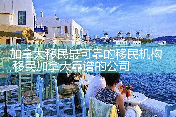 加拿大移民最可靠的移民机构