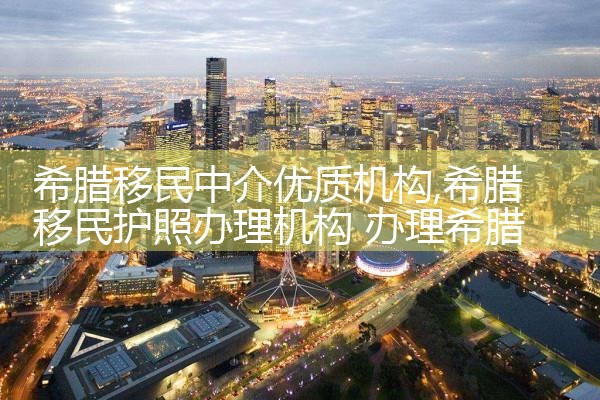 希腊移民中介优质机构|移民公司