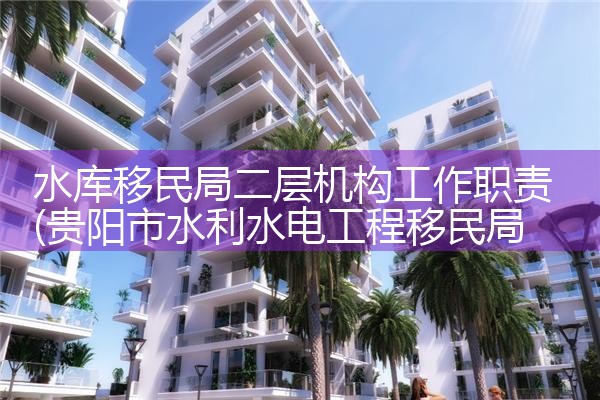 水库移民局二层机构工作职责|孚瑞来移民