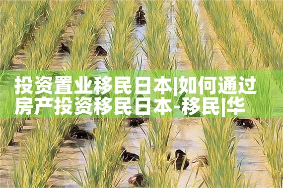 投资置业移民日本|日本移民