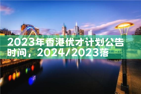 2023年香港优才计划公告时间|香港移民