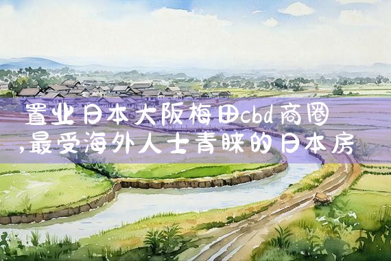 置业日本大阪梅田cbd商圈|日本移民