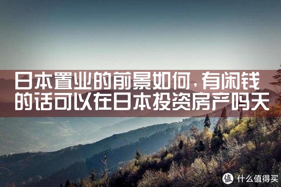 日本置业的前景如何|日本移民