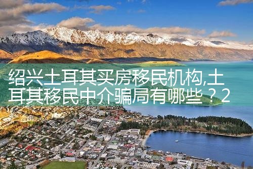 绍兴土耳其买房移民机构|孚瑞来移民
