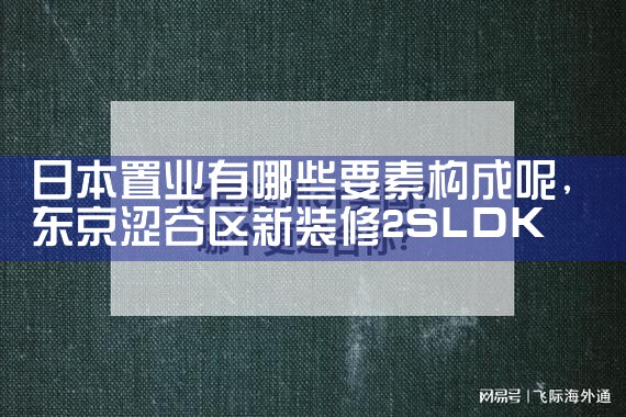 日本置业有哪些要素构成呢|日本移民