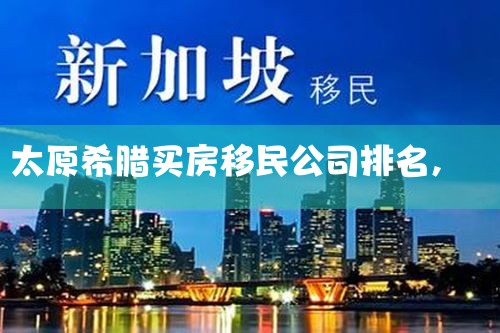 太原希腊买房移民公司排名
