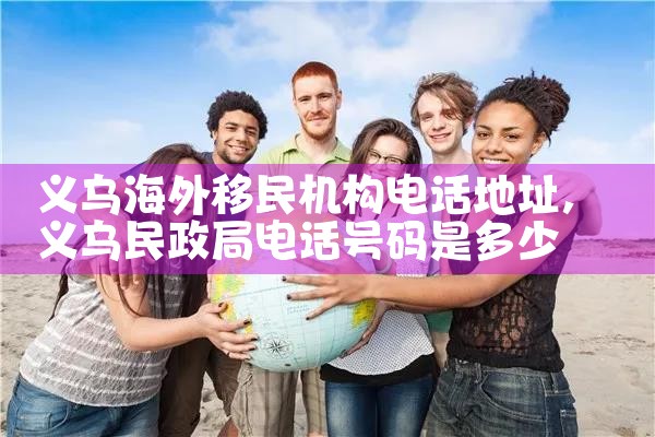 义乌海外移民机构电话地址