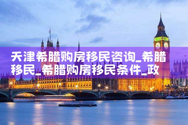 天津希腊购房移民咨询|希腊购房移民
