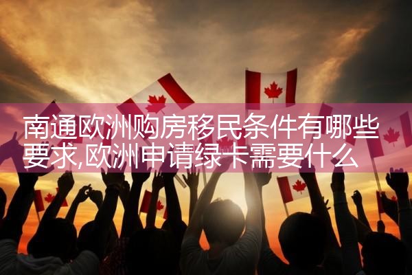 欧洲移民投资项目申请条件有哪些