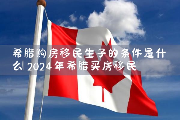 希腊移民永居政策最新消息新闻报道|希腊永居移民