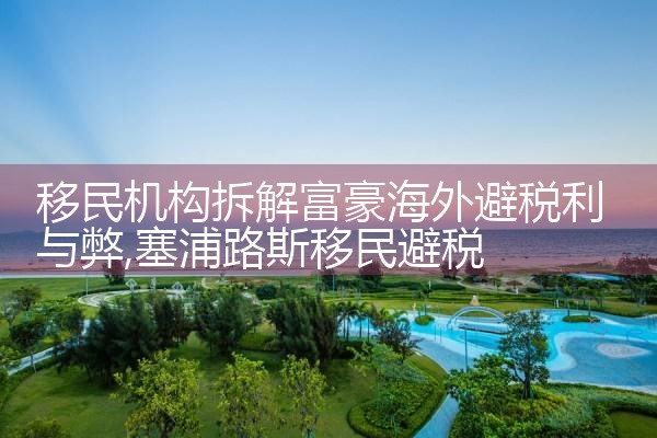 移民机构拆解富豪海外避税利与弊