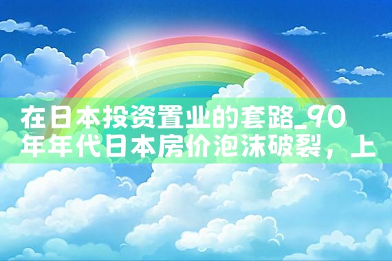 在日本投资置业的套路|日本移民
