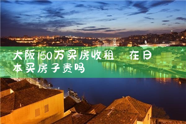 在日本大阪买房哪里比较好