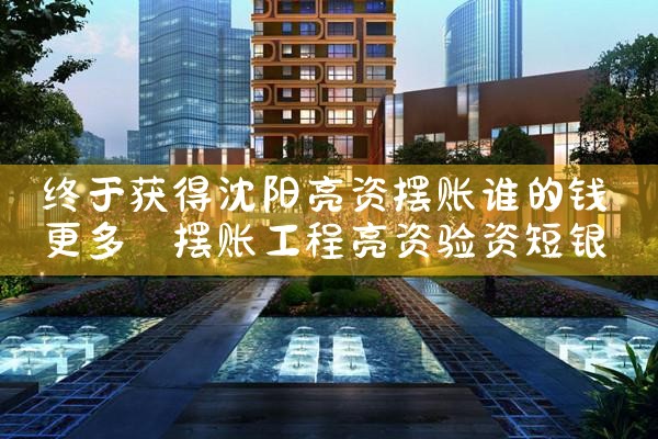 终于获得沈阳亮资摆账谁的钱更多