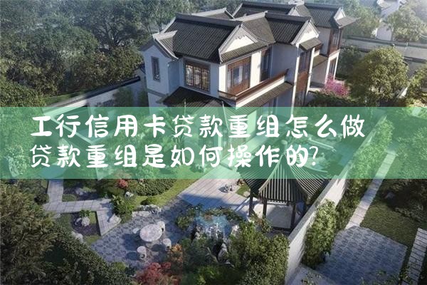 工行信用卡贷款重组怎么做