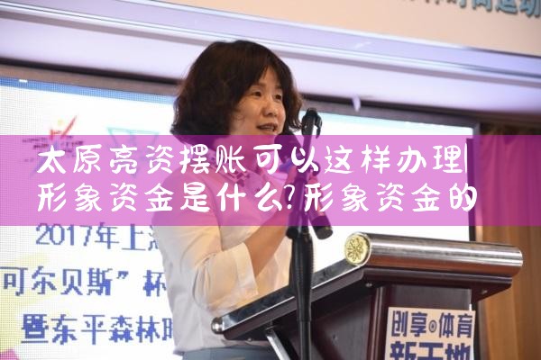 太原亮资摆账可以这样办理