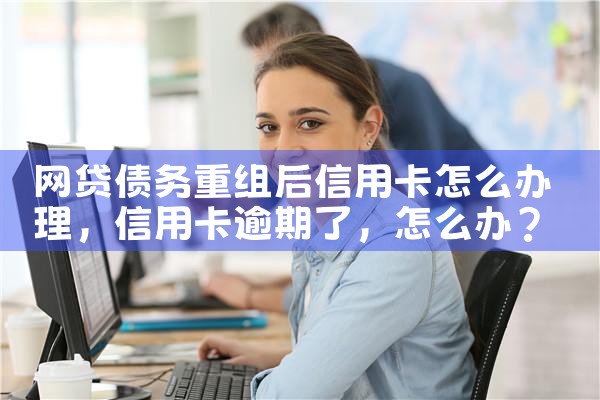 信用卡债务重组如何办理的呢